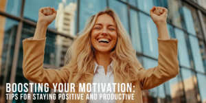 BUSINESS-Boosting Your Motivation_ Tips for Staying Positive and Productive