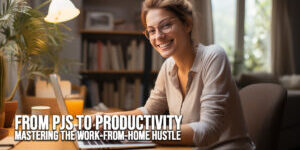 BUSINESS-From PJs to Productivity_ Mastering the Work-From-Home Hustle