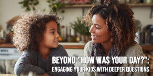 LIFE-Beyond _How Was Your Day___ Engaging Your Kids with Deeper Questions